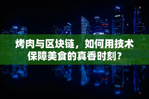 烤肉与区块链，如何用技术保障美食的真香时刻？