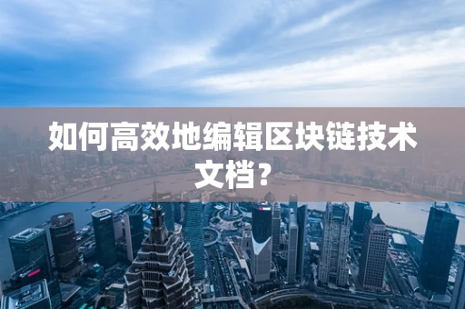 如何高效地编辑区块链技术文档？