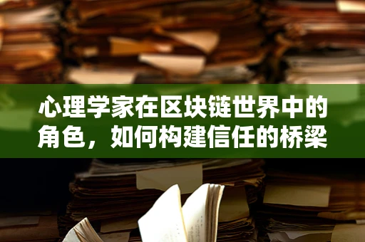 心理学家在区块链世界中的角色，如何构建信任的桥梁？