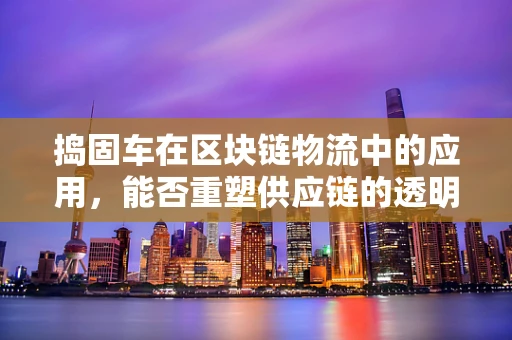 捣固车在区块链物流中的应用，能否重塑供应链的透明度与效率？