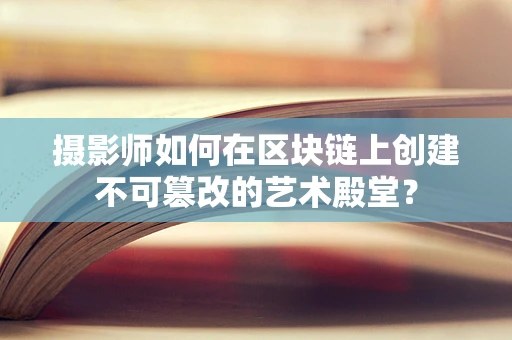 摄影师如何在区块链上创建不可篡改的艺术殿堂？