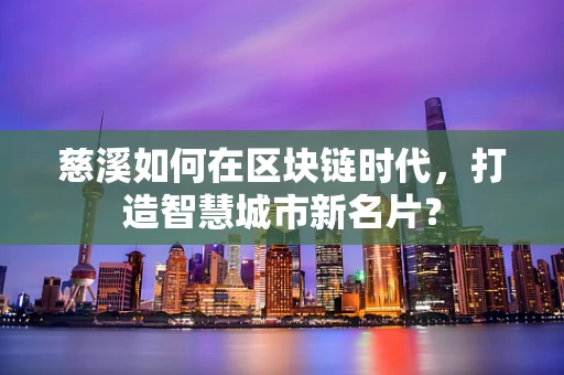 慈溪如何在区块链时代，打造智慧城市新名片？