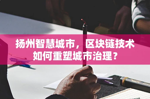 扬州智慧城市，区块链技术如何重塑城市治理？