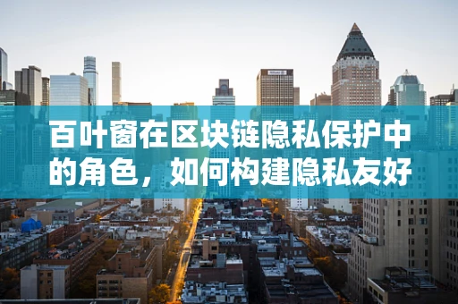 百叶窗在区块链隐私保护中的角色，如何构建隐私友好的智能合约？