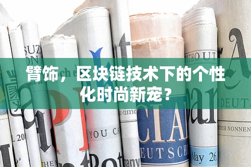 臂饰，区块链技术下的个性化时尚新宠？