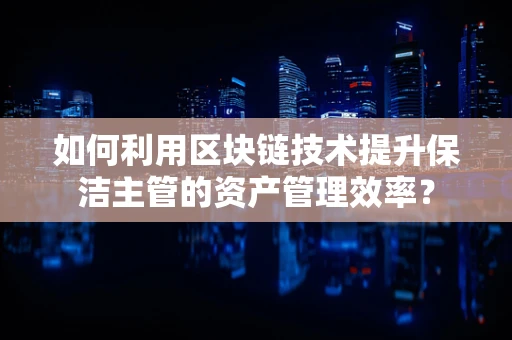 如何利用区块链技术提升保洁主管的资产管理效率？