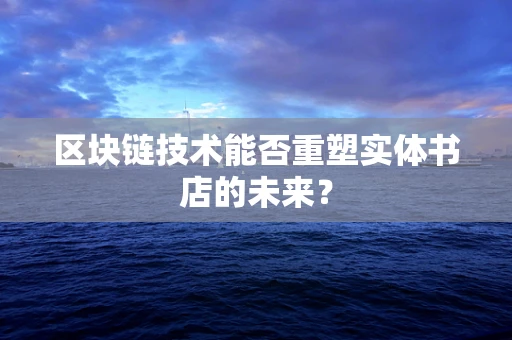 区块链技术能否重塑实体书店的未来？