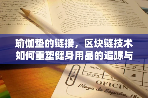 瑜伽垫的链接，区块链技术如何重塑健身用品的追踪与认证？