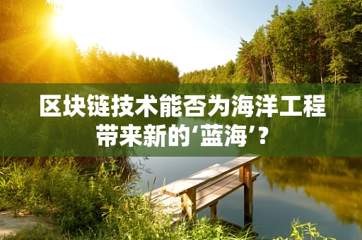 区块链技术能否为海洋工程带来新的‘蓝海’？