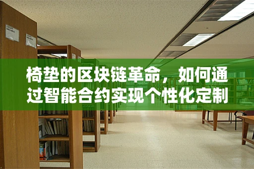 椅垫的区块链革命，如何通过智能合约实现个性化定制与透明追踪？