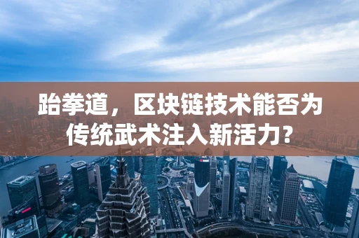 跆拳道，区块链技术能否为传统武术注入新活力？