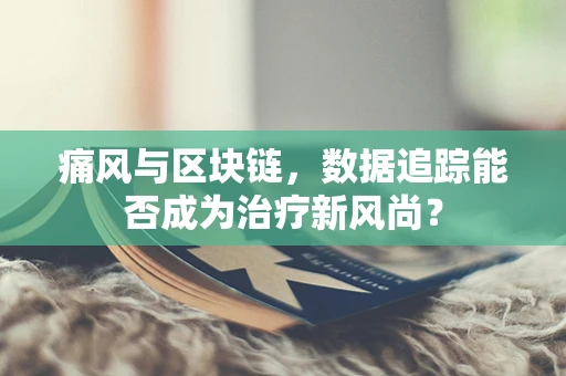 痛风与区块链，数据追踪能否成为治疗新风尚？