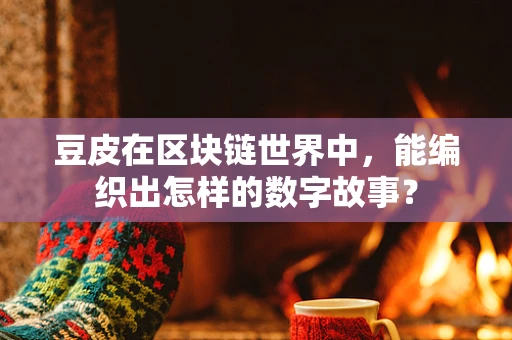 豆皮在区块链世界中，能编织出怎样的数字故事？