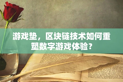 游戏垫，区块链技术如何重塑数字游戏体验？