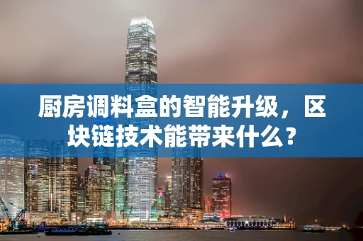 厨房调料盒的智能升级，区块链技术能带来什么？