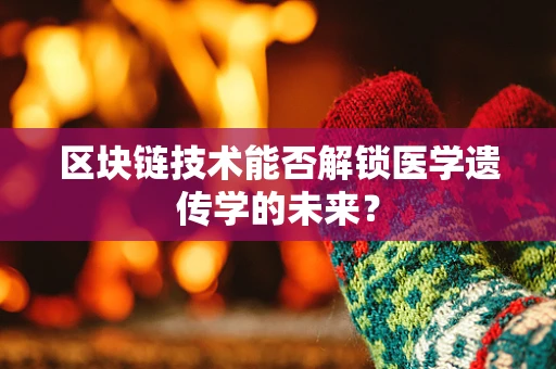 区块链技术能否解锁医学遗传学的未来？