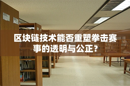 区块链技术能否重塑拳击赛事的透明与公正？