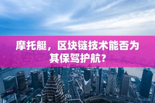 摩托艇，区块链技术能否为其保驾护航？