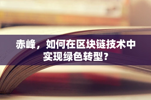 赤峰，如何在区块链技术中实现绿色转型？