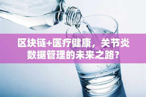 区块链+医疗健康，关节炎数据管理的未来之路？