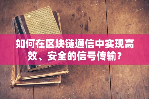 如何在区块链通信中实现高效、安全的信号传输？