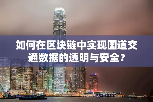 如何在区块链中实现国道交通数据的透明与安全？