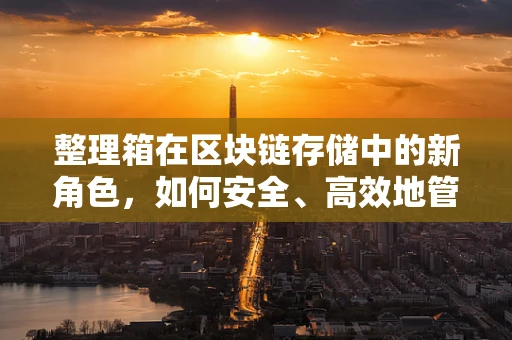 整理箱在区块链存储中的新角色，如何安全、高效地管理数据资产？