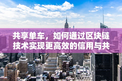 共享单车，如何通过区块链技术实现更高效的信用与共享机制？