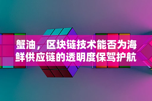 蟹油，区块链技术能否为海鲜供应链的透明度保驾护航？