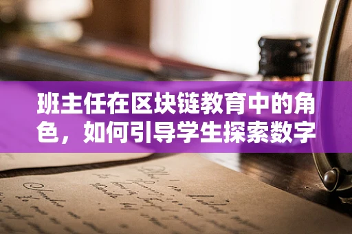 班主任在区块链教育中的角色，如何引导学生探索数字世界的奥秘？