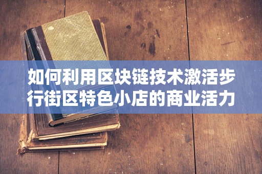 如何利用区块链技术激活步行街区特色小店的商业活力？