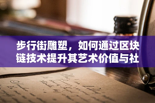 步行街雕塑，如何通过区块链技术提升其艺术价值与社区互动？