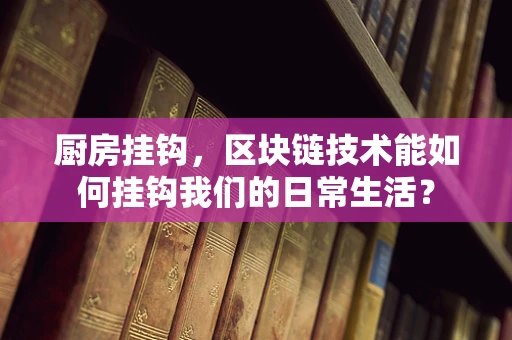 厨房挂钩，区块链技术能如何挂钩我们的日常生活？