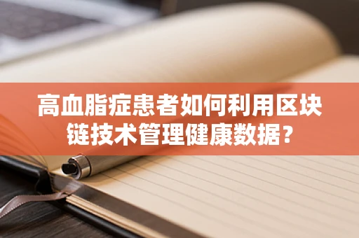 高血脂症患者如何利用区块链技术管理健康数据？