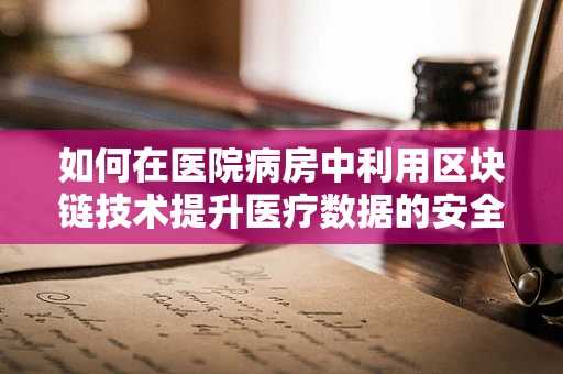 如何在医院病房中利用区块链技术提升医疗数据的安全性和透明度？