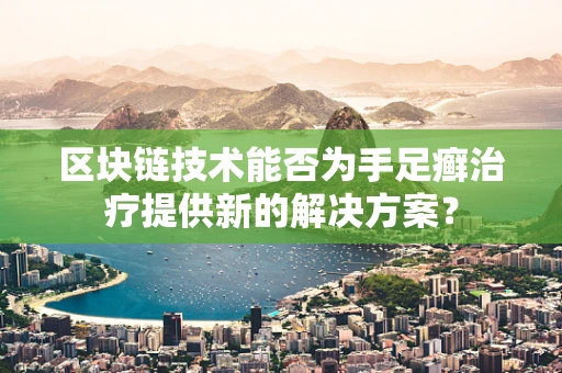 区块链技术能否为手足癣治疗提供新的解决方案？