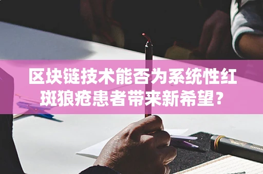 区块链技术能否为系统性红斑狼疮患者带来新希望？