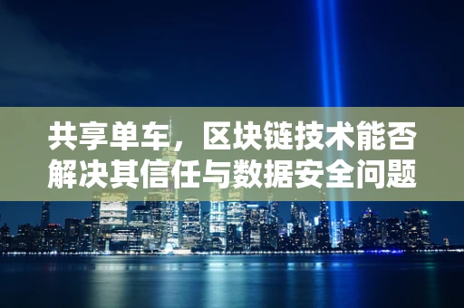 共享单车，区块链技术能否解决其信任与数据安全问题？