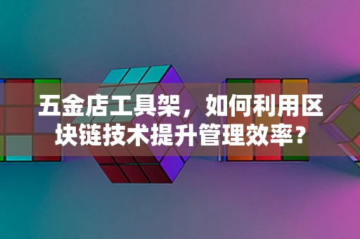 五金店工具架，如何利用区块链技术提升管理效率？