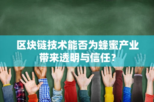 区块链技术能否为蜂蜜产业带来透明与信任？