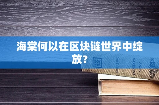 海棠何以在区块链世界中绽放？