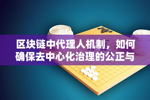 区块链中代理人机制，如何确保去中心化治理的公正与效率？