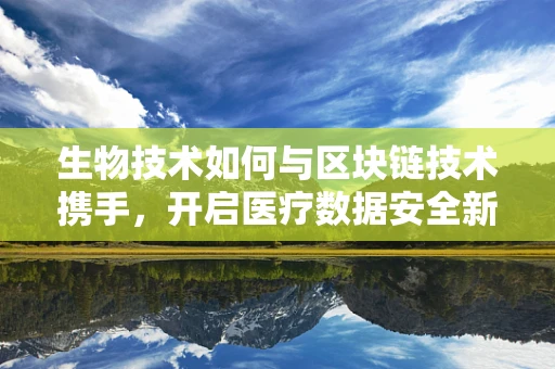 生物技术如何与区块链技术携手，开启医疗数据安全新纪元？