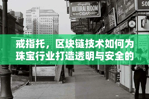 戒指托，区块链技术如何为珠宝行业打造透明与安全的守护者？