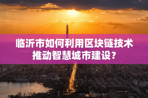 临沂市如何利用区块链技术推动智慧城市建设？