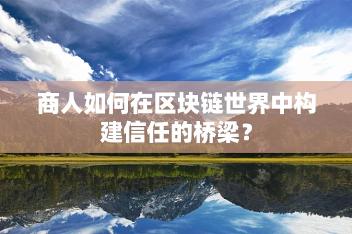 商人如何在区块链世界中构建信任的桥梁？