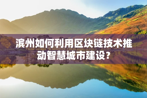 滨州如何利用区块链技术推动智慧城市建设？