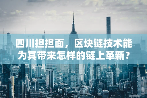 四川担担面，区块链技术能为其带来怎样的链上革新？