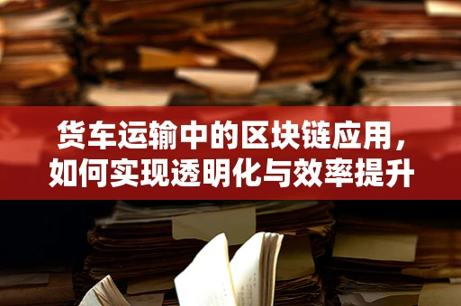 货车运输中的区块链应用，如何实现透明化与效率提升？