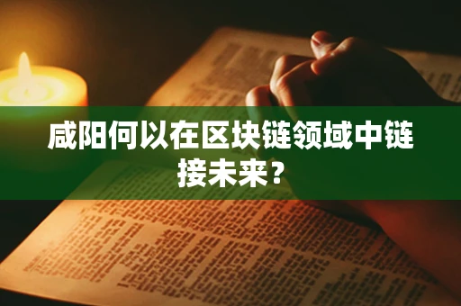 咸阳何以在区块链领域中链接未来？